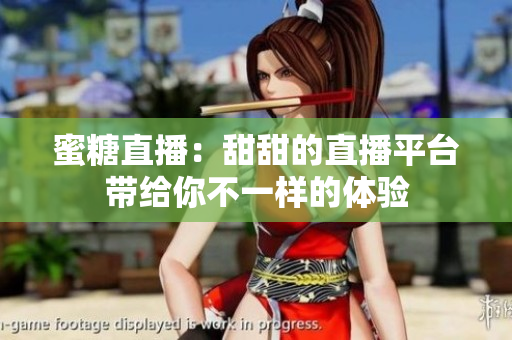 蜜糖直播：甜甜的直播平台带给你不一样的体验