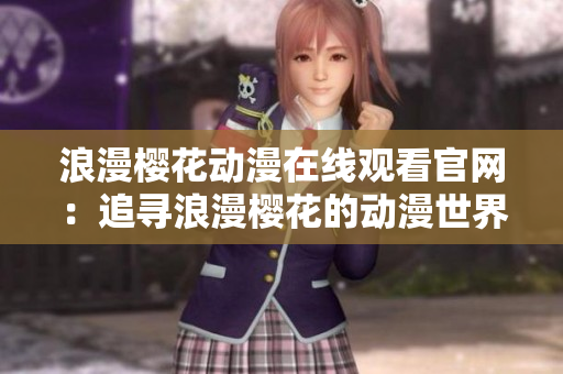浪漫樱花动漫在线观看官网：追寻浪漫樱花的动漫世界