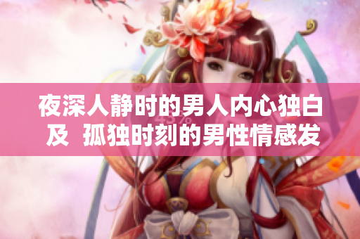 夜深人静时的男人内心独白 及  孤独时刻的男性情感发泄