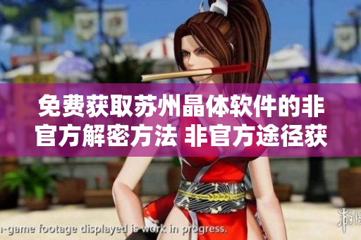 免费获取苏州晶体软件的非官方解密方法 非官方途径获取苏州晶体软件的方法分享