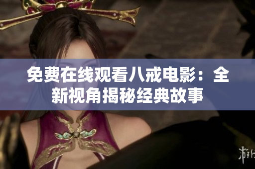 免费在线观看八戒电影：全新视角揭秘经典故事