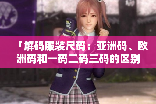 「解码服装尺码：亚洲码、欧洲码和一码二码三码的区别与联系」
