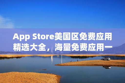 App Store美国区免费应用精选大全，海量免费应用一键下载
