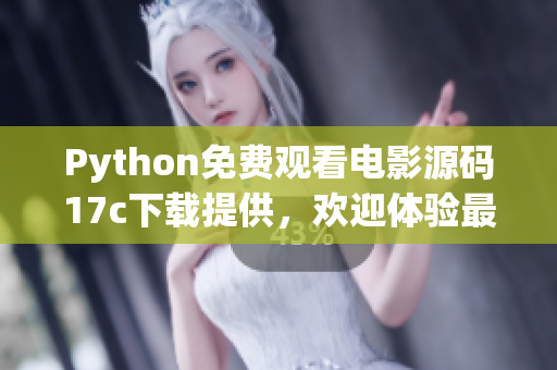 Python免费观看电影源码17c下载提供，欢迎体验最新电影资源