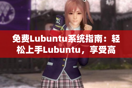 免费Lubuntu系统指南：轻松上手Lubuntu，享受高效稳定的操作体验