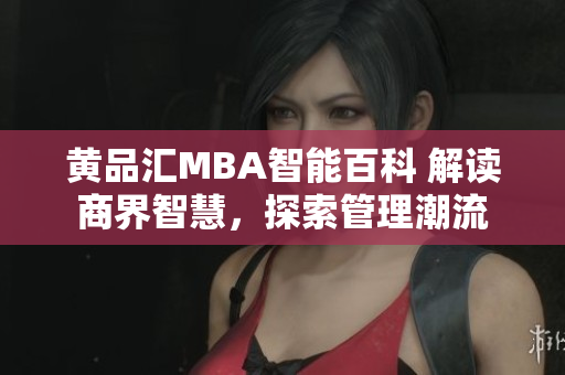 黄品汇MBA智能百科 解读商界智慧，探索管理潮流