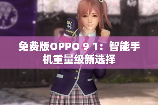免费版OPPO 9 1：智能手机重量级新选择