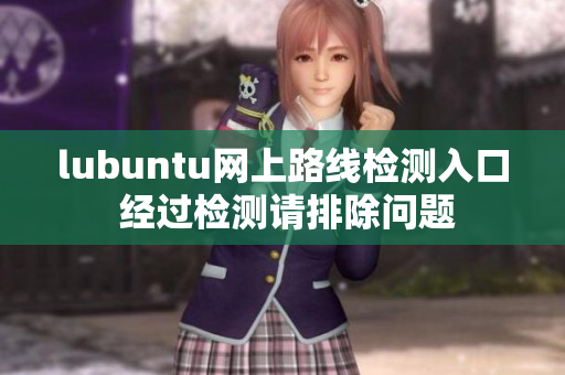 lubuntu网上路线检测入口 经过检测请排除问题