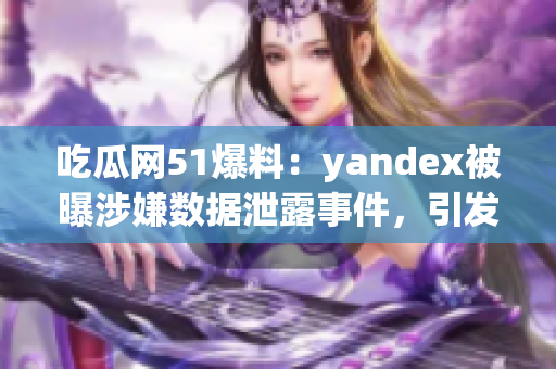 吃瓜网51爆料：yandex被曝涉嫌数据泄露事件，引发舆论关注