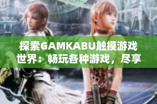 探索GAMKABU触摸游戏世界：畅玩各种游戏，尽享无限乐趣