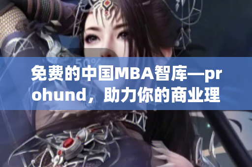 免费的中国MBA智库—prohund，助力你的商业理念腾飞