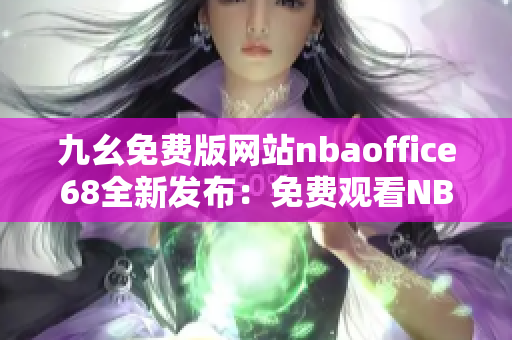 九幺免费版网站nbaoffice68全新发布：免费观看NBA精彩比赛直播