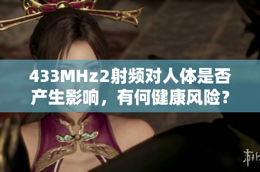 433MHz2射频对人体是否产生影响，有何健康风险？