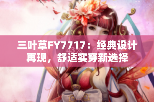 三叶草FY7717：经典设计再现，舒适实穿新选择