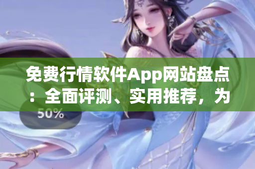 免费行情软件App网站盘点：全面评测、实用推荐，为您选购提供指导