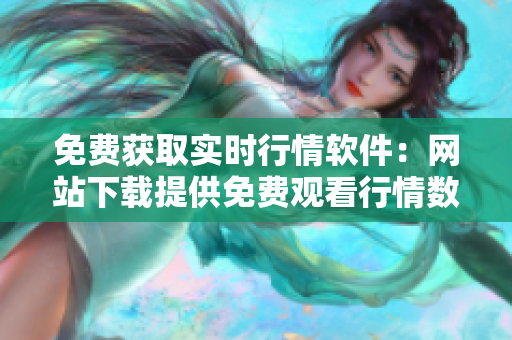 免费获取实时行情软件：网站下载提供免费观看行情数据