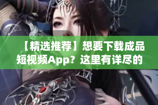 【精选推荐】想要下载成品短视频App？这里有详尽的下载指南和推荐列表！