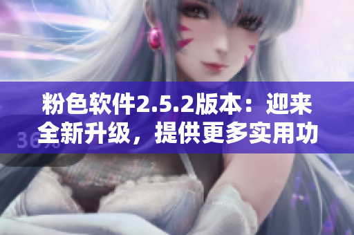 粉色软件2.5.2版本：迎来全新升级，提供更多实用功能