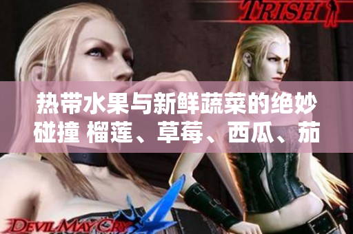 热带水果与新鲜蔬菜的绝妙碰撞 榴莲、草莓、西瓜、茄子和黄瓜的特别饮食组合