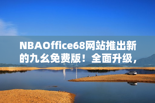 NBAOffice68网站推出新的九幺免费版！全面升级，尽享最新NBA赛事资源