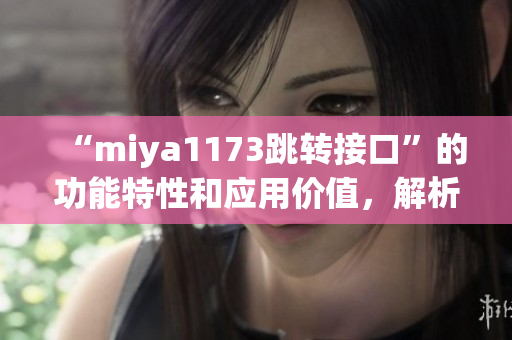 “miya1173跳转接口”的功能特性和应用价值，解析对接方案详解