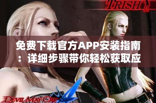 免费下载官方APP安装指南：详细步骤带你轻松获取应用