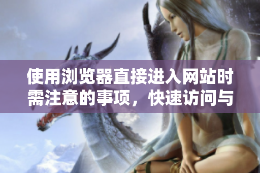 使用浏览器直接进入网站时需注意的事项，快速访问与安全浏览技巧