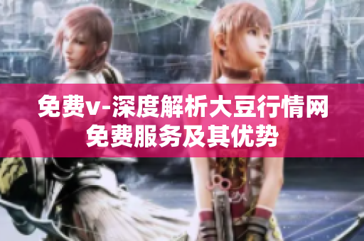 免费v-深度解析大豆行情网免费服务及其优势