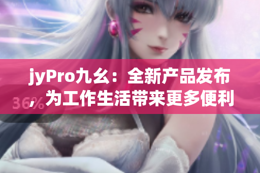 jyPro九幺：全新产品发布，为工作生活带来更多便利