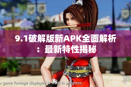 9.1破解版新APK全面解析：最新特性揭秘