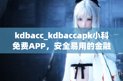 kdbacc_kdbaccapk小科免费APP，安全易用的金融管理工具