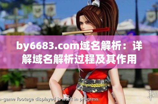 by6683.com域名解析：详解域名解析过程及其作用
