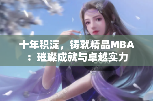 十年积淀，铸就精品MBA：璀璨成就与卓越实力