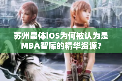 苏州晶体iOS为何被认为是MBA智库的精华资源？