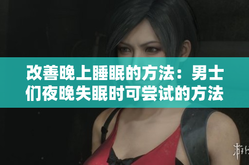 改善晚上睡眠的方法：男士们夜晚失眠时可尝试的方法