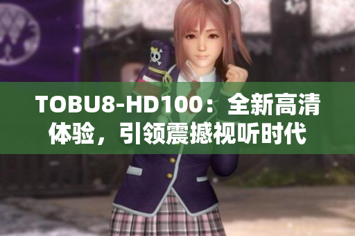 TOBU8-HD100：全新高清体验，引领震撼视听时代