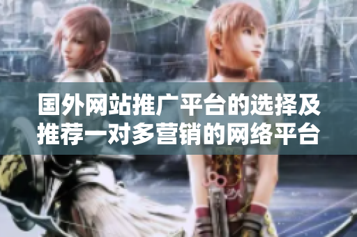 国外网站推广平台的选择及推荐一对多营销的网络平台