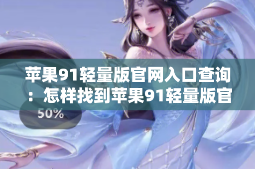 苹果91轻量版官网入口查询：怎样找到苹果91轻量版官网入口