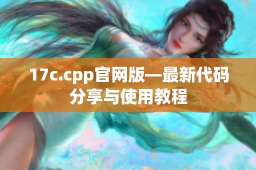 17c.cpp官网版—最新代码分享与使用教程