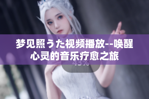 梦见照うた视频播放--唤醒心灵的音乐疗愈之旅