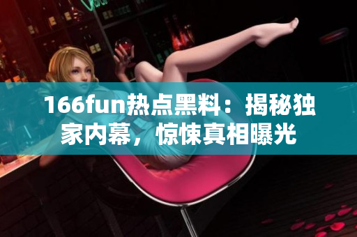166fun热点黑料：揭秘独家内幕，惊悚真相曝光