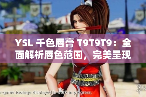 YSL 千色唇膏 T9T9T9：全面解析唇色范围，完美呈现多姿多彩的视觉魅力