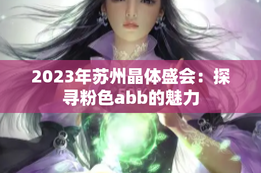 2023年苏州晶体盛会：探寻粉色abb的魅力