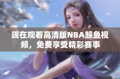 现在观看高清版NBA鲸鱼视频，免费享受精彩赛事