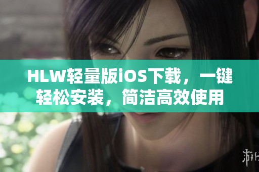 HLW轻量版iOS下载，一键轻松安装，简洁高效使用