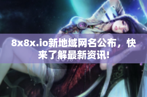 8x8x.io新地域网名公布，快来了解最新资讯!