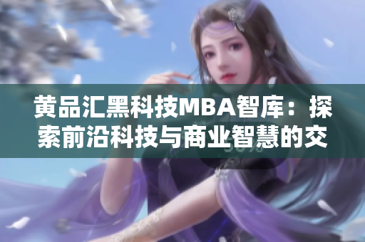 黄品汇黑科技MBA智库：探索前沿科技与商业智慧的交汇