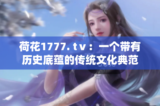 荷花1777. tⅴ：一个带有历史底蕴的传统文化典范