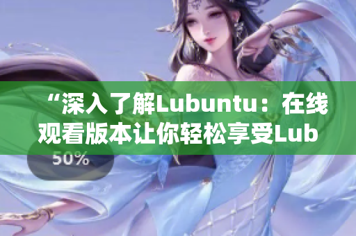 “深入了解Lubuntu：在线观看版本让你轻松享受Lubuntu操作系统”