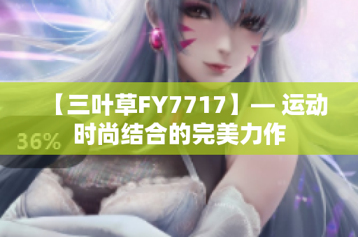 【三叶草FY7717】— 运动时尚结合的完美力作